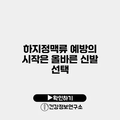 하지정맥류 예방의 시작은 올바른 신발 선택