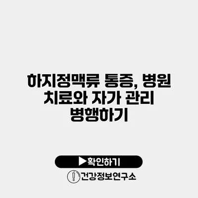 하지정맥류 통증, 병원 치료와 자가 관리 병행하기