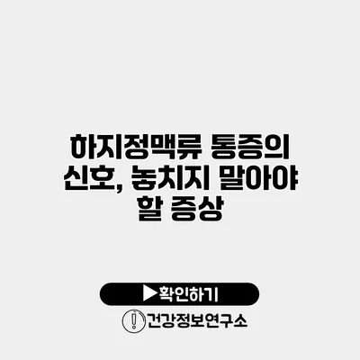 하지정맥류 통증의 신호, 놓치지 말아야 할 증상