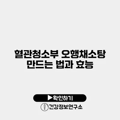 혈관청소부 오행채소탕 만드는 법과 효능