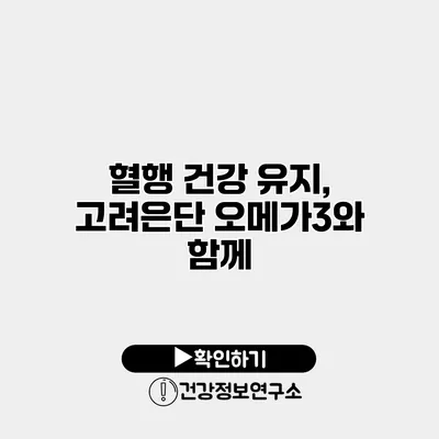 혈행 건강 유지, 고려은단 오메가3와 함께