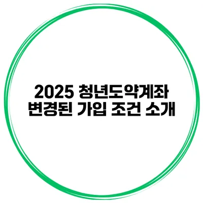2025 청년도약계좌 변경된 가입 조건 소개