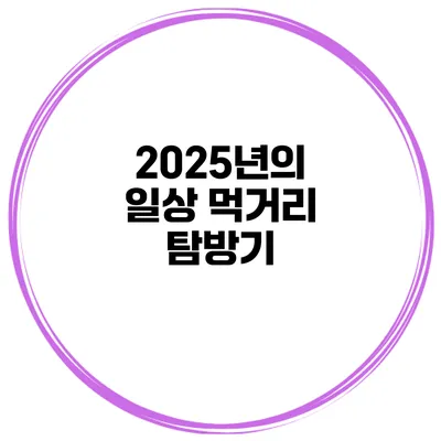 2025년의 일상 먹거리 탐방기