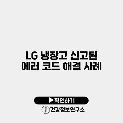 LG 냉장고 신고된 에러 코드 해결 사례