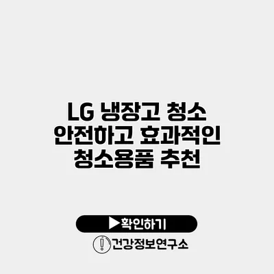 LG 냉장고 청소 안전하고 효과적인 청소용품 추천