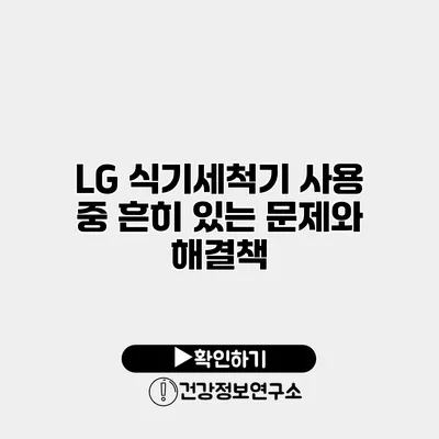 LG 식기세척기 사용 중 흔히 있는 문제와 해결책