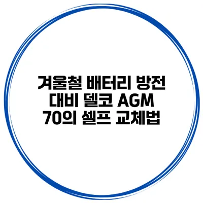 겨울철 배터리 방전 대비 델코 AGM 70의 셀프 교체법
