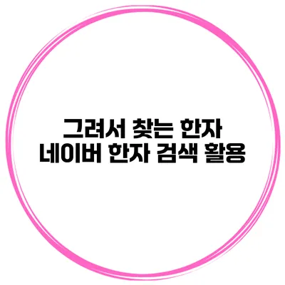그려서 찾는 한자 네이버 한자 검색 활용