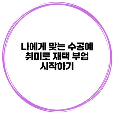 나에게 맞는 수공예 취미로 재택 부업 시작하기