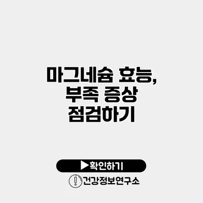 마그네슘 효능, 부족 증상 점검하기