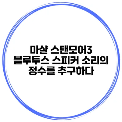 마샬 스탠모어3 블루투스 스피커 소리의 정수를 추구하다