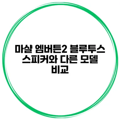 마샬 엠버튼2 블루투스 스피커와 다른 모델 비교