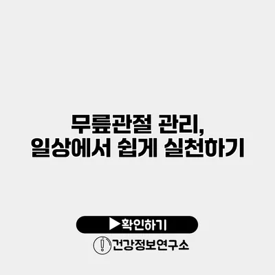 무릎관절 관리, 일상에서 쉽게 실천하기