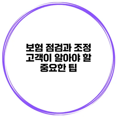 보험 점검과 조정 고객이 알아야 할 중요한 팁