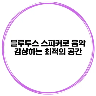 블루투스 스피커로 음악 감상하는 최적의 공간