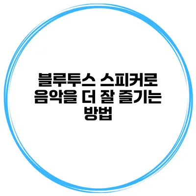 블루투스 스피커로 음악을 더 잘 즐기는 방법