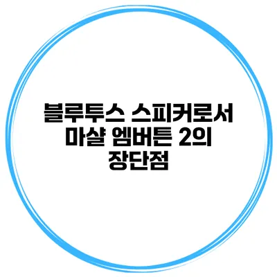 블루투스 스피커로서 마샬 엠버튼 2의 장단점