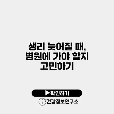 생리 늦어질 때, 병원에 가야 할지 고민하기