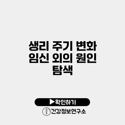 생리 주기 변화 임신 외의 원인 탐색