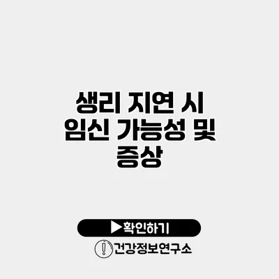 생리 지연 시 임신 가능성 및 증상