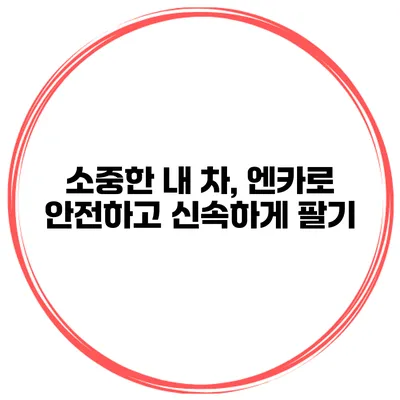 소중한 내 차, 엔카로 안전하고 신속하게 팔기
