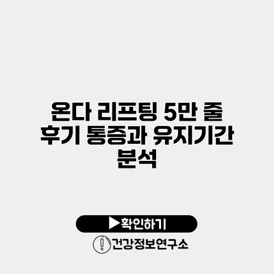온다 리프팅 5만 줄 후기 통증과 유지기간 분석
