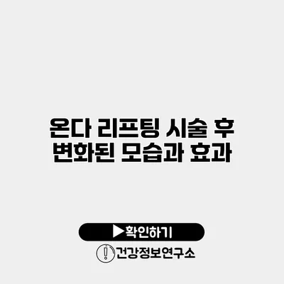 온다 리프팅 시술 후 변화된 모습과 효과
