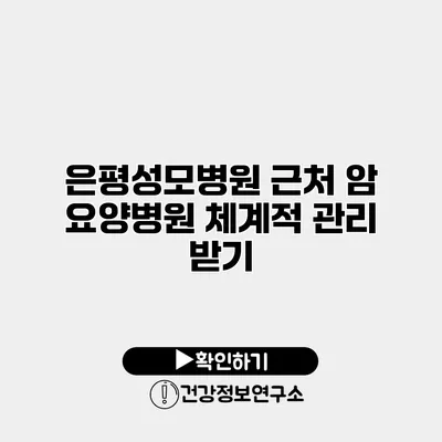 은평성모병원 근처 암 요양병원 체계적 관리 받기
