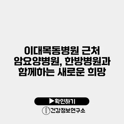 이대목동병원 근처 암요양병원, 한방병원과 함께하는 새로운 희망
