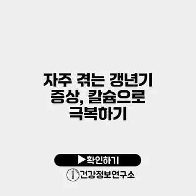 자주 겪는 갱년기 증상, 칼슘으로 극복하기