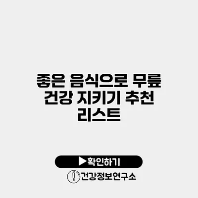 좋은 음식으로 무릎 건강 지키기 추천 리스트