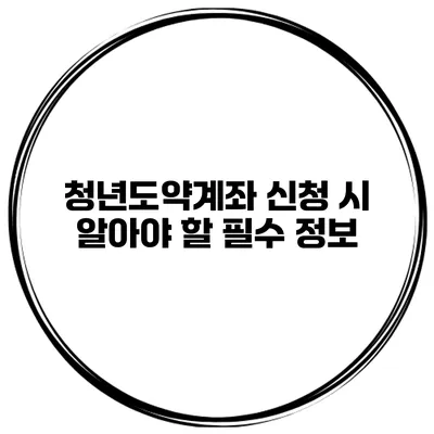 청년도약계좌 신청 시 알아야 할 필수 정보