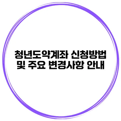 청년도약계좌 신청방법 및 주요 변경사항 안내