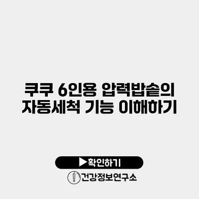 쿠쿠 6인용 압력밥솥의 자동세척 기능 이해하기