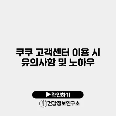 쿠쿠 고객센터 이용 시 유의사항 및 노하우