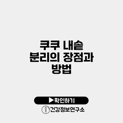 쿠쿠 내솥 분리의 장점과 방법