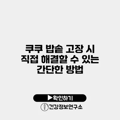 쿠쿠 밥솥 고장 시 직접 해결할 수 있는 간단한 방법