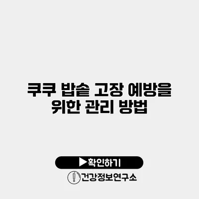쿠쿠 밥솥 고장 예방을 위한 관리 방법