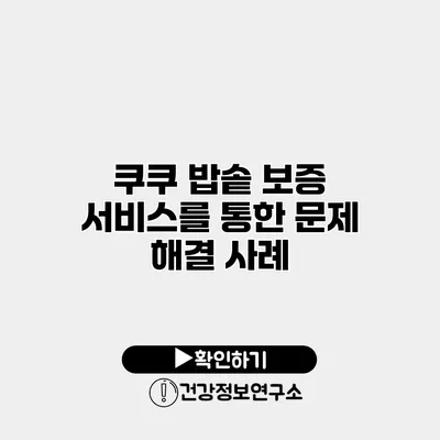 쿠쿠 밥솥 보증 서비스를 통한 문제 해결 사례