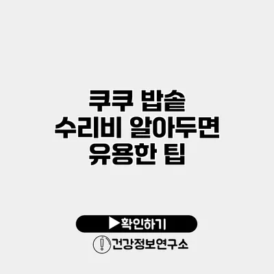 쿠쿠 밥솥 수리비 알아두면 유용한 팁