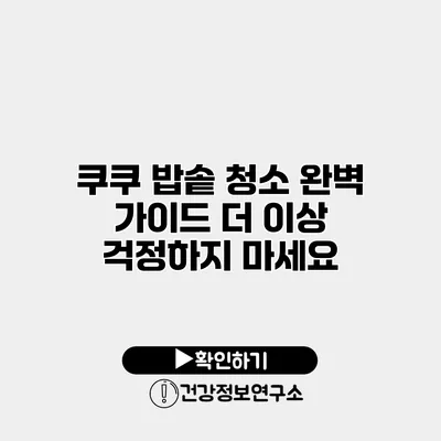 쿠쿠 밥솥 청소 완벽 가이드 더 이상 걱정하지 마세요