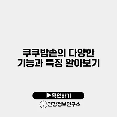 쿠쿠밥솥의 다양한 기능과 특징 알아보기