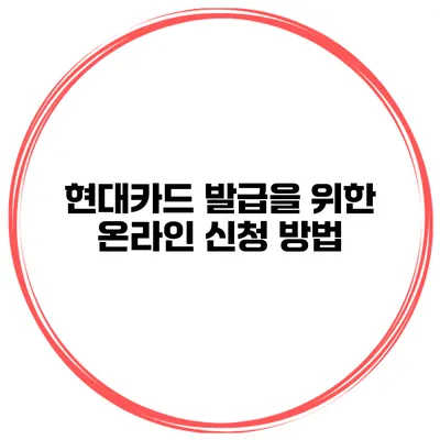 현대카드 발급을 위한 온라인 신청 방법