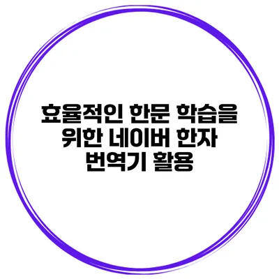 효율적인 한문 학습을 위한 네이버 한자 번역기 활용